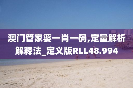 澳门管家婆一肖一码,定量解析解释法_定义版RLL48.994