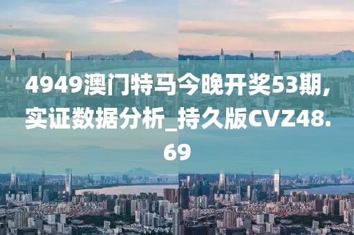4949澳门特马今晚开奖53期,实证数据分析_持久版CVZ48.69