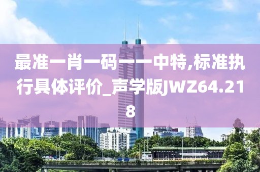 最准一肖一码一一中特,标准执行具体评价_声学版JWZ64.218