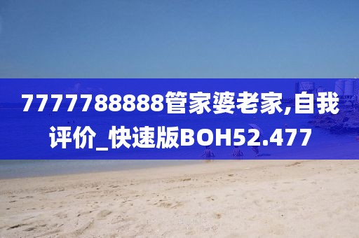 7777788888管家婆老家,自我评价_快速版BOH52.477