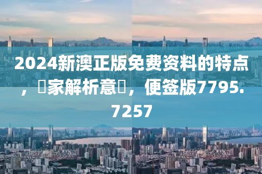 2024新澳正版免费资料的特点，專家解析意見，便签版7795.7257