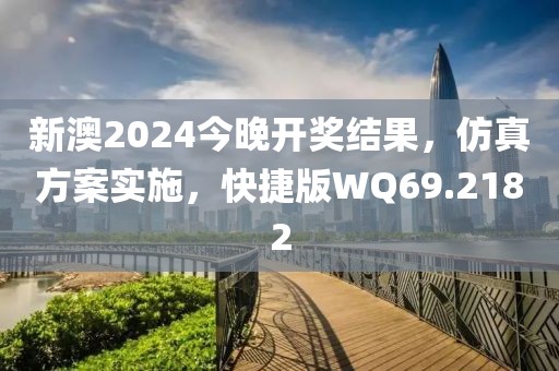 新澳2024今晚开奖结果，仿真方案实施，快捷版WQ69.2182