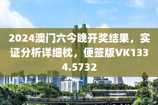 2024澳门六今晚开奖结果，实证分析详细枕，便签版VK1334.5732