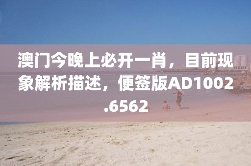 澳门今晚上必开一肖，目前现象解析描述，便签版AD1002.6562