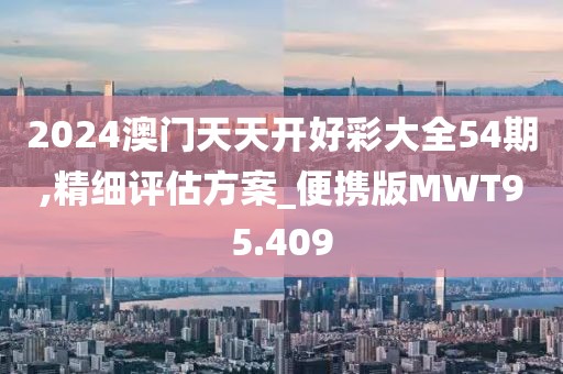 2024澳门天天开好彩大全54期,精细评估方案_便携版MWT95.409