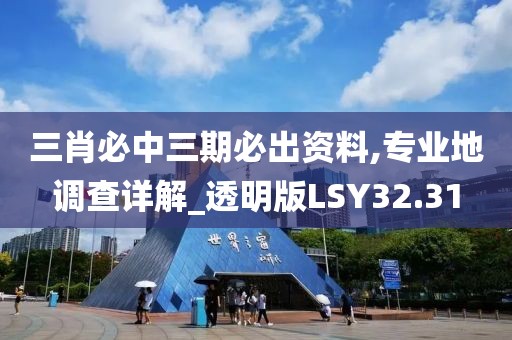三肖必中三期必出资料,专业地调查详解_透明版LSY32.31