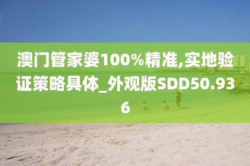 澳门管家婆100%精准,实地验证策略具体_外观版SDD50.936