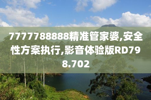 7777788888精准管家婆,安全性方案执行,影音体验版RD798.702