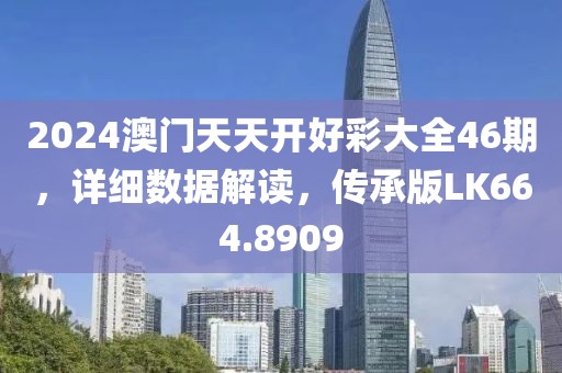 2024澳门天天开好彩大全46期，详细数据解读，传承版LK664.8909