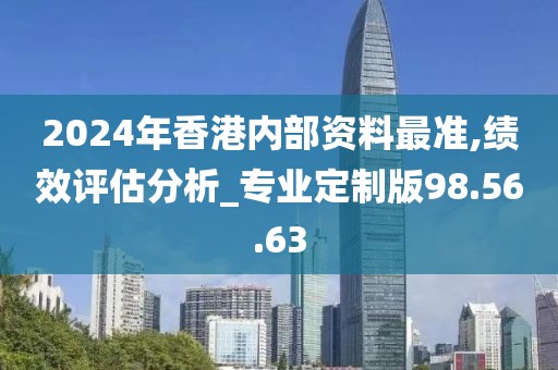 2024年香港内部资料最准,绩效评估分析_专业定制版98.56.63
