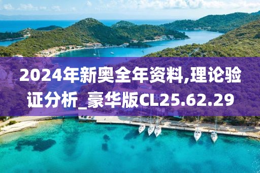 2024年新奥全年资料,理论验证分析_豪华版CL25.62.29