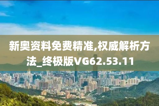 新奥资料免费精准,权威解析方法_终极版VG62.53.11