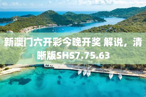 新澳门六开彩今晚开奖 解说，清晰版SHS7.75.63