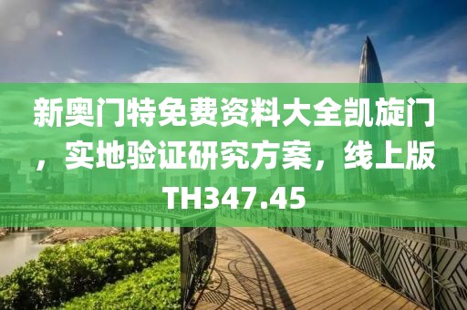 新奥门特免费资料大全凯旋门，实地验证研究方案，线上版TH347.45