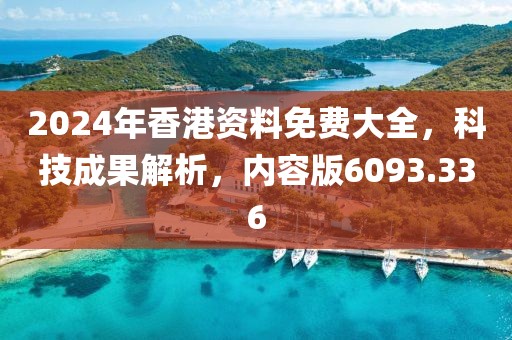 2024年香港资料免费大全，科技成果解析，内容版6093.336