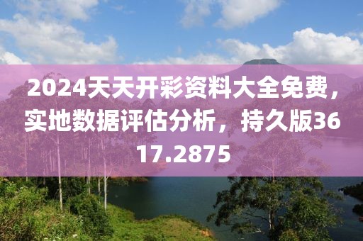 2024天天开彩资料大全免费，实地数据评估分析，持久版3617.2875