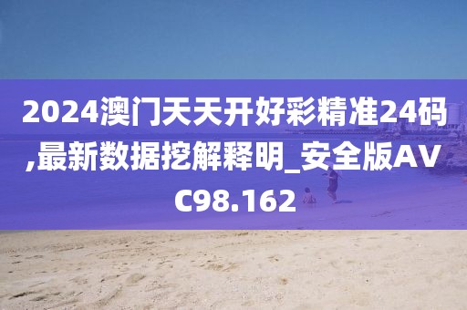 2024澳门天天开好彩精准24码,最新数据挖解释明_安全版AVC98.162