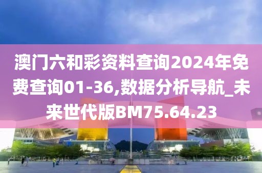 澳门六和彩资料查询2024年免费查询01-36,数据分析导航_未来世代版BM75.64.23