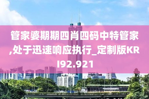 管家婆期期四肖四码中特管家,处于迅速响应执行_定制版KRI92.921