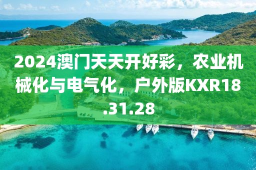 2024澳门天天开好彩，农业机械化与电气化，户外版KXR18.31.28