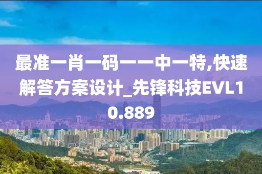 最准一肖一码一一中一特,快速解答方案设计_先锋科技EVL10.889