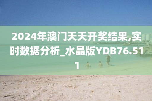 2024年澳门天天开奖结果,实时数据分析_水晶版YDB76.511