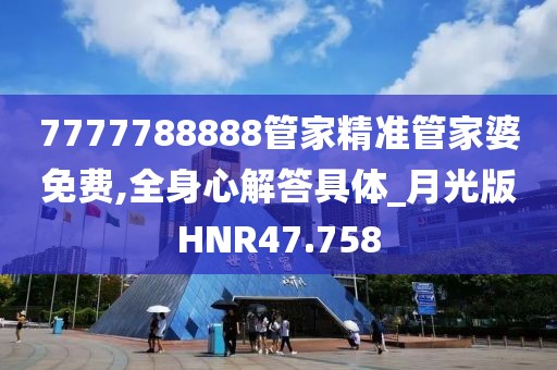 7777788888管家精准管家婆免费,全身心解答具体_月光版HNR47.758
