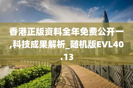 香港正版资料全年免费公开一,科技成果解析_随机版EVL40.13