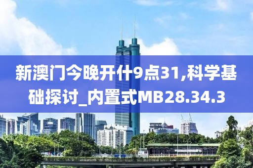 新澳门今晚开什9点31,科学基础探讨_内置式MB28.34.3