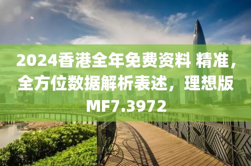 2024香港全年免费资料 精准，全方位数据解析表述，理想版MF7.3972