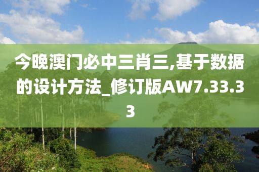 今晚澳门必中三肖三,基于数据的设计方法_修订版AW7.33.33