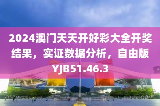 2024澳门天天开好彩大全开奖结果，实证数据分析，自由版YJB51.46.3