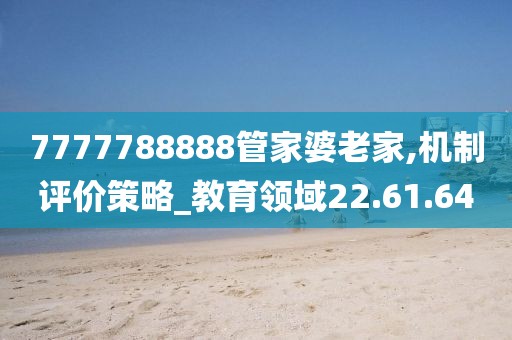 7777788888管家婆老家,机制评价策略_教育领域22.61.64