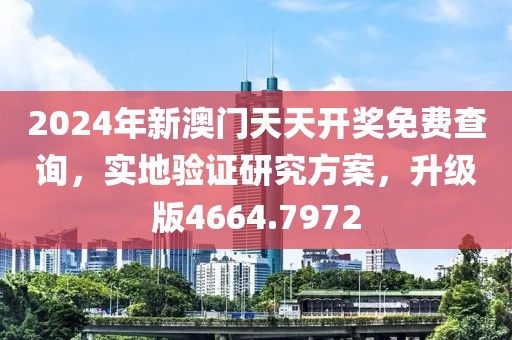 2024年新澳门天天开奖免费查询，实地验证研究方案，升级版4664.7972