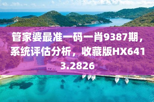 管家婆最准一码一肖9387期，系统评估分析，收藏版HX6413.2826