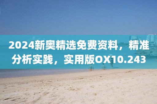 2024新奥精选免费资料，精准分析实践，实用版OX10.243