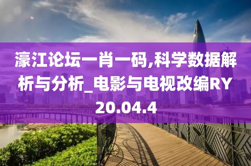 濠江论坛一肖一码,科学数据解析与分析_电影与电视改编RY20.04.4