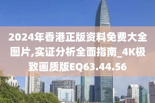 2024年香港正版资料免费大全图片,实证分析全面指南_4K极致画质版EQ63.44.56