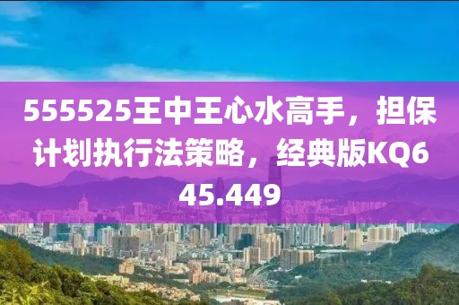 555525王中王心水高手，担保计划执行法策略，经典版KQ645.449