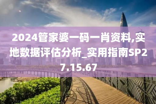 2024管家婆一码一肖资料,实地数据评估分析_实用指南SP27.15.67