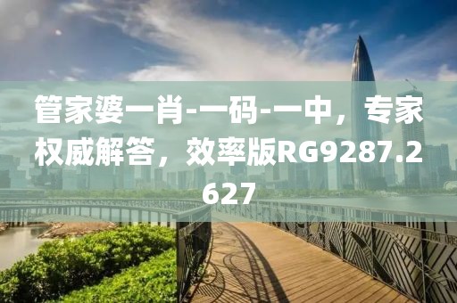 管家婆一肖-一码-一中，专家权威解答，效率版RG9287.2627