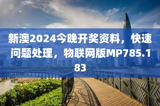 新澳2024今晚开奖资料，快速问题处理，物联网版MP785.183