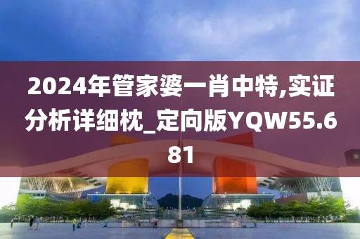 2024年管家婆一肖中特,实证分析详细枕_定向版YQW55.681