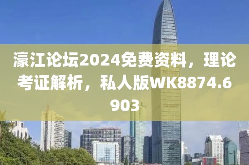 濠江论坛2024免费资料，理论考证解析，私人版WK8874.6903
