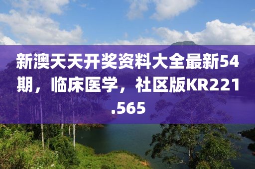 新澳天天开奖资料大全最新54期，临床医学，社区版KR221.565
