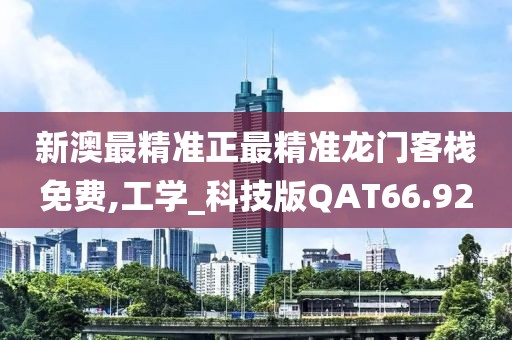 新澳最精准正最精准龙门客栈免费,工学_科技版QAT66.92