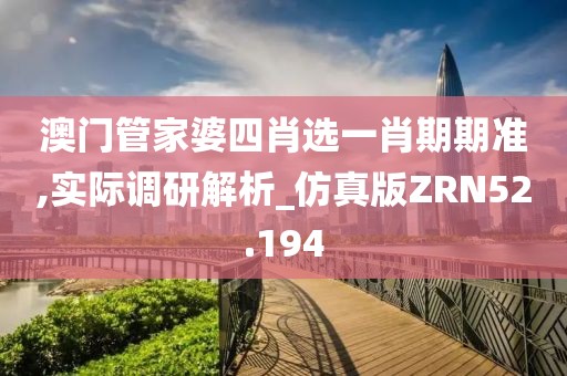 澳门管家婆四肖选一肖期期准,实际调研解析_仿真版ZRN52.194