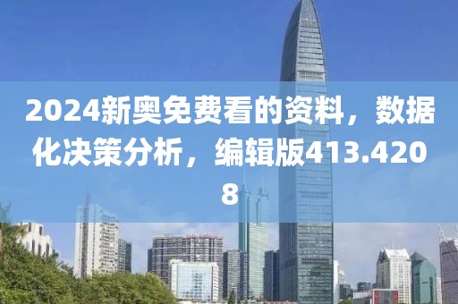2024新奥免费看的资料，数据化决策分析，编辑版413.4208
