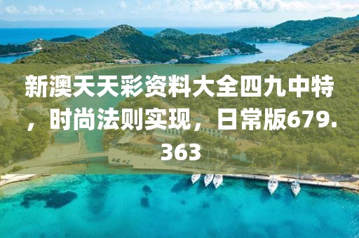 新澳天天彩资料大全四九中特，时尚法则实现，日常版679.363