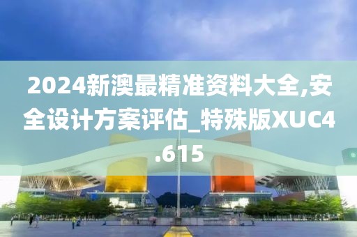 2024新澳最精准资料大全,安全设计方案评估_特殊版XUC4.615